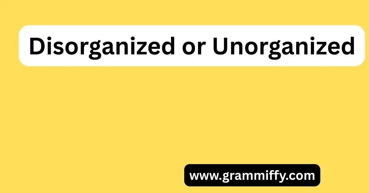 Disorganized or Unorganized